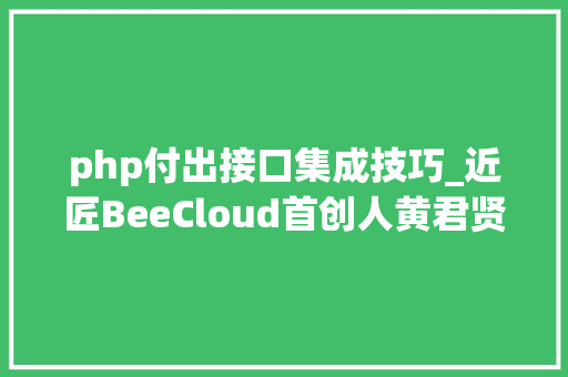 php付出接口集成技巧_近匠BeeCloud首创人黄君贤三行代码集成支付的技能实现