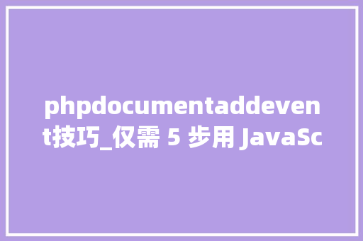 phpdocumentaddevent技巧_仅需 5 步用 JavaScript 直接经由进程前端发送电子邮件