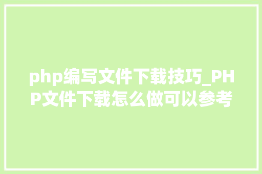 php编写文件下载技巧_PHP文件下载怎么做可以参考一下它