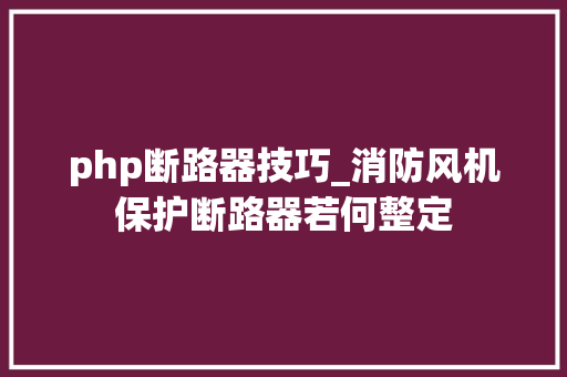 php断路器技巧_消防风机保护断路器若何整定