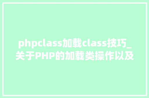 phpclass加载class技巧_关于PHP的加载类操作以及其他两种魔术方法应用