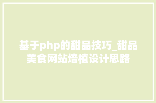 基于php的甜品技巧_甜品美食网站培植设计思路