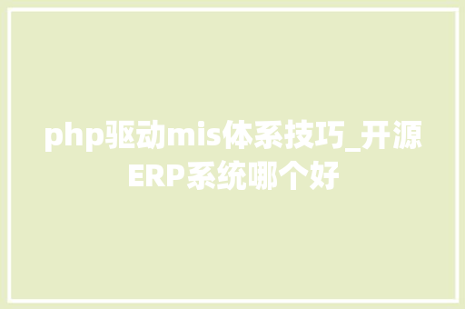 php驱动mis体系技巧_开源ERP系统哪个好