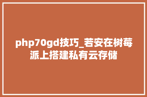 php70gd技巧_若安在树莓派上搭建私有云存储