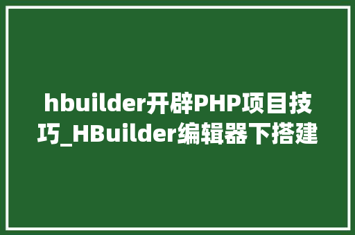 hbuilder开辟PHP项目技巧_HBuilder编辑器下搭建php情形