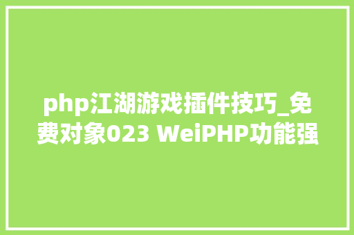 php江湖游戏插件技巧_免费对象023 WeiPHP功能强大的微信平台开拓对象