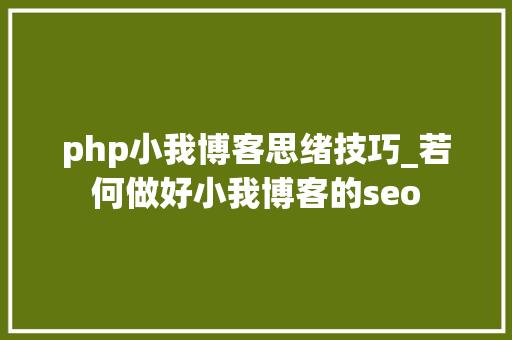 php小我博客思绪技巧_若何做好小我博客的seo