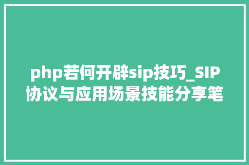 php若何开辟sip技巧_SIP协议与应用场景技能分享笔记卷1rfc32613