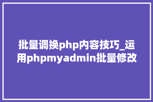批量调换php内容技巧_运用phpmyadmin批量修改WordPress等博客文章信息