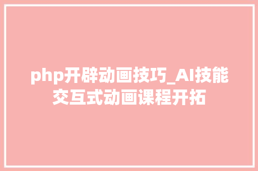 php开辟动画技巧_AI技能交互式动画课程开拓