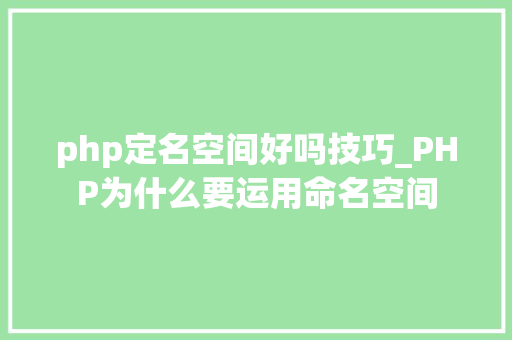 php定名空间好吗技巧_PHP为什么要运用命名空间
