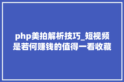 php美拍解析技巧_短视频是若何赚钱的值得一看收藏