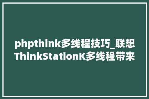 phpthink多线程技巧_联想ThinkStationK多线程带来无限创造专业创作宁神交给TA