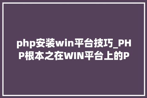 php安装win平台技巧_PHP根本之在WIN平台上的PHP情形安装设备