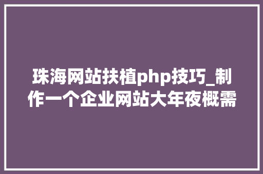 珠海网站扶植php技巧_制作一个企业网站大年夜概需要哪些费用珠海企业网站培植的流程