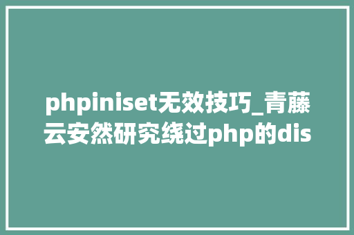 phpiniset无效技巧_青藤云安然研究绕过php的disable_functions上篇