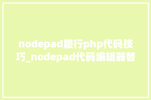 nodepad履行php代码技巧_nodepad代码编辑器替代对象整理