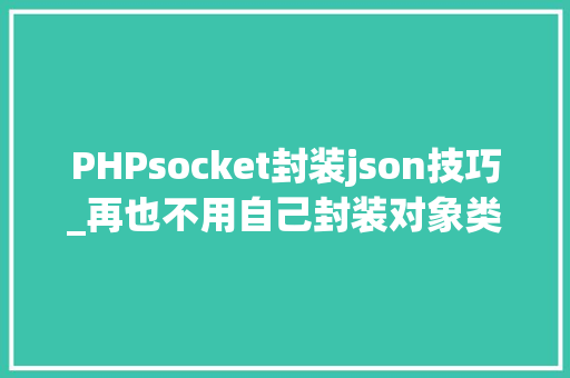 PHPsocket封装json技巧_再也不用自己封装对象类这个神级对象类太喷鼻香了