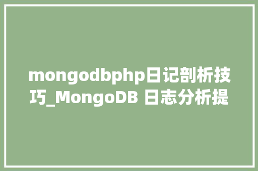 mongodbphp日记剖析技巧_MongoDB 日志分析提高数据库机能和靠得住性