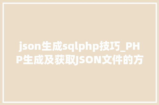 json生成sqlphp技巧_PHP生成及获取JSON文件的方法