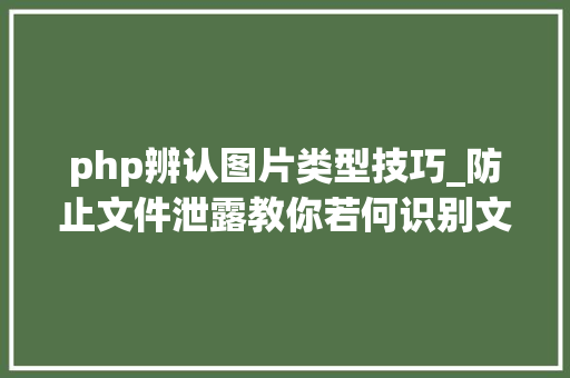 php辨认图片类型技巧_防止文件泄露教你若何识别文件类型