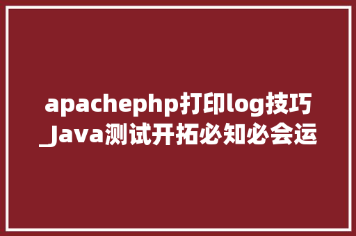 apachephp打印log技巧_Java测试开拓必知必会运用Log4j进行日志打印