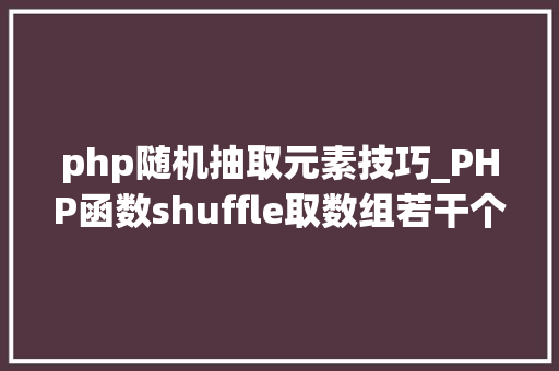 php随机抽取元素技巧_PHP函数shuffle取数组若干个随机元素的方法及实例分析