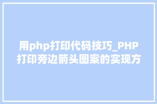 用php打印代码技巧_PHP打印旁边箭头图案的实现方法代码示例