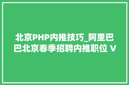 北京PHP内推技巧_阿里巴巴北京春季招聘内推职位 V10