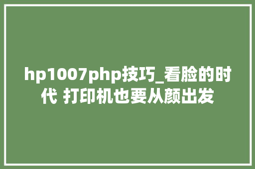 hp1007php技巧_看脸的时代 打印机也要从颜出发