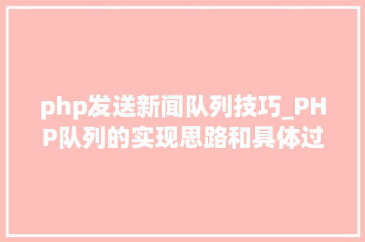 php发送新闻队列技巧_PHP队列的实现思路和具体过程