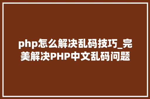 php怎么解决乱码技巧_完美解决PHP中文乱码问题