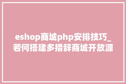 eshop商城php安排技巧_若何搭建多措辞商城开放源码建站用Magento怎么样
