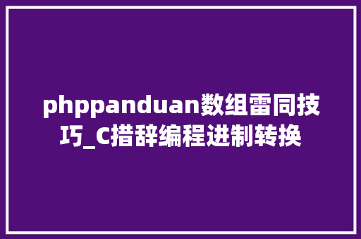phppanduan数组雷同技巧_C措辞编程进制转换
