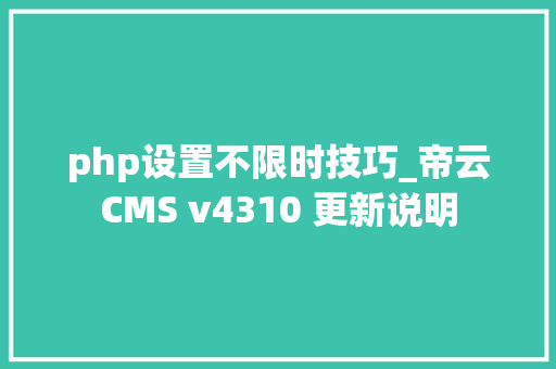 php设置不限时技巧_帝云CMS v4310 更新说明