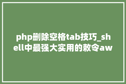 php删除空格tab技巧_shell中最强大实用的敕令awk梳理清楚就是这么简单