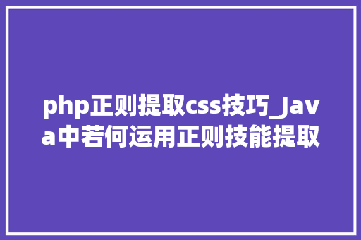 php正则提取css技巧_Java中若何运用正则技能提取html中的随便率性内容