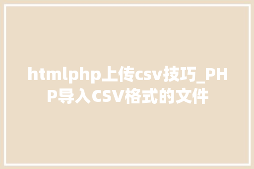 htmlphp上传csv技巧_PHP导入CSV格式的文件