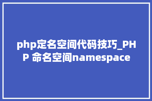 php定名空间代码技巧_PHP 命名空间namespace