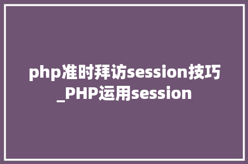 php准时拜访session技巧_PHP运用session