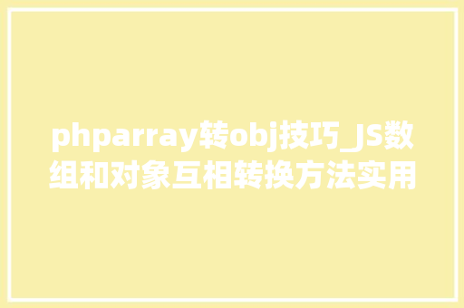 phparray转obj技巧_JS数组和对象互相转换方法实用