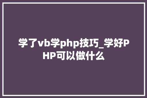 学了vb学php技巧_学好PHP可以做什么