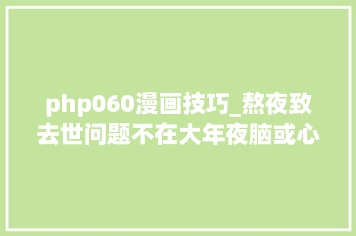 php060漫画技巧_熬夜致去世问题不在大年夜脑或心脏而是肠道