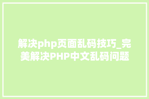 解决php页面乱码技巧_完美解决PHP中文乱码问题