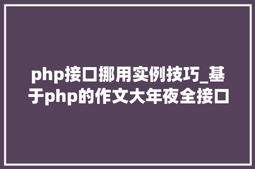 php接口挪用实例技巧_基于php的作文大年夜全接口调用代码实例