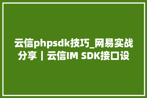 云信phpsdk技巧_网易实战分享｜云信IM SDK接口设计实践