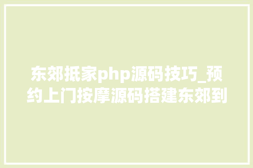 东郊抵家php源码技巧_预约上门按摩源码搭建东郊到家模式