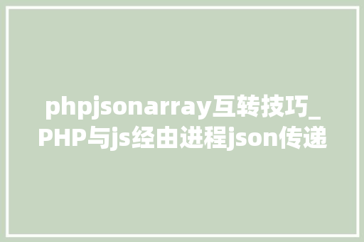 phpjsonarray互转技巧_PHP与js经由进程json传递多个数据