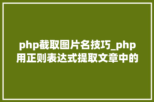php截取图片名技巧_php用正则表达式提取文章中的图片地址用于文章列表中显示