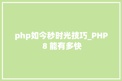 php如今秒时光技巧_PHP 8 能有多快